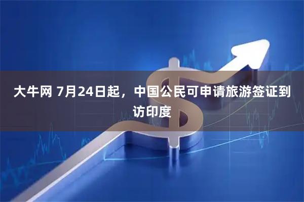 大牛网 7月24日起，中国公民可申请旅游签证到访印度