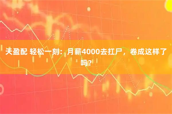 天盈配 轻松一刻：月薪4000去扛尸，卷成这样了吗？